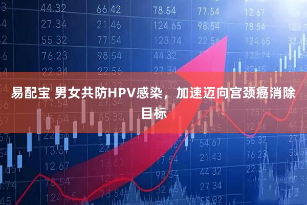 易配宝 男女共防HPV感染，加速迈向宫颈癌消除目标