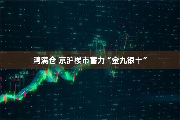 鸿满仓 京沪楼市蓄力“金九银十”